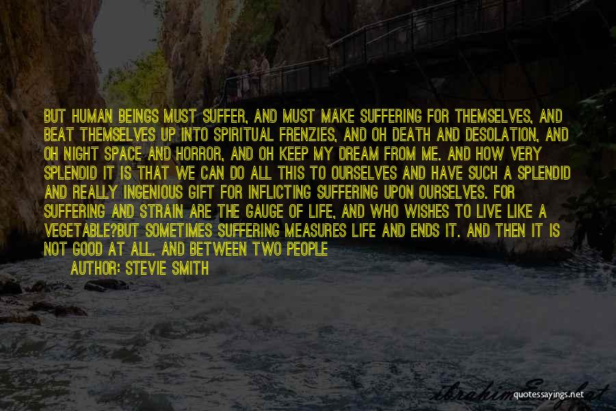 Stevie Smith Quotes: But Human Beings Must Suffer, And Must Make Suffering For Themselves, And Beat Themselves Up Into Spiritual Frenzies, And Oh