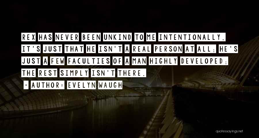 Evelyn Waugh Quotes: Rex Has Never Been Unkind To Me Intentionally. It's Just That He Isn't A Real Person At All; He's Just