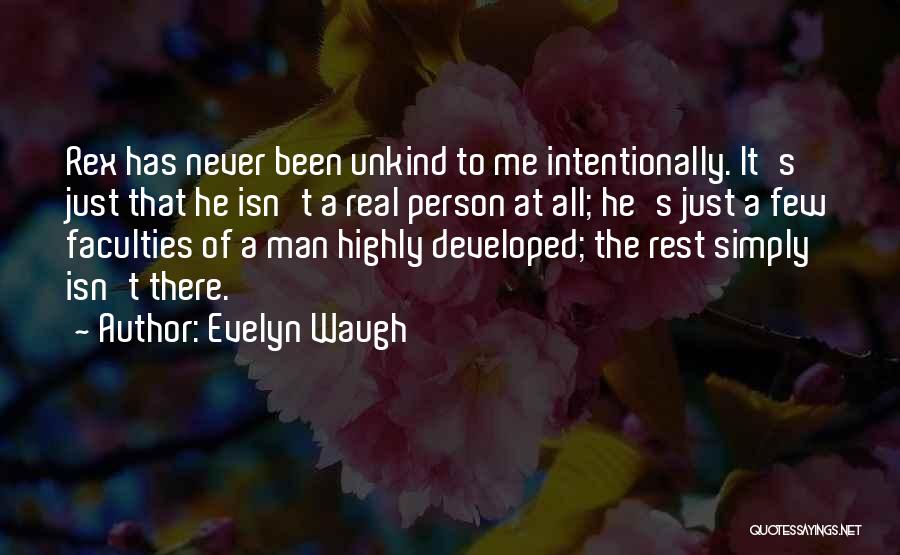 Evelyn Waugh Quotes: Rex Has Never Been Unkind To Me Intentionally. It's Just That He Isn't A Real Person At All; He's Just