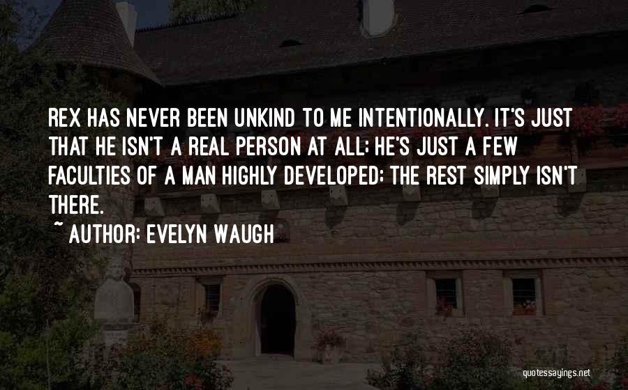 Evelyn Waugh Quotes: Rex Has Never Been Unkind To Me Intentionally. It's Just That He Isn't A Real Person At All; He's Just