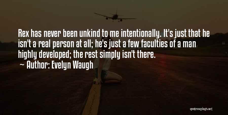 Evelyn Waugh Quotes: Rex Has Never Been Unkind To Me Intentionally. It's Just That He Isn't A Real Person At All; He's Just