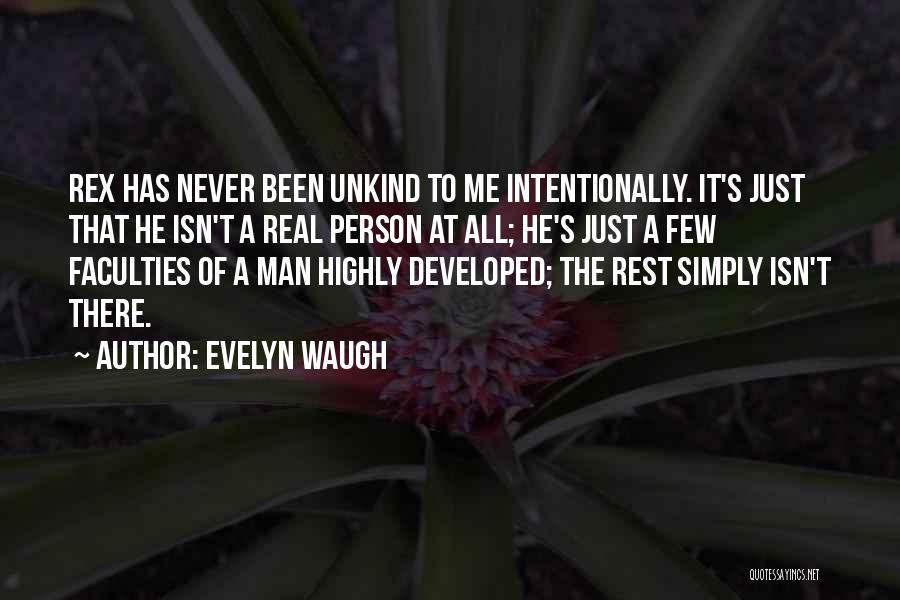 Evelyn Waugh Quotes: Rex Has Never Been Unkind To Me Intentionally. It's Just That He Isn't A Real Person At All; He's Just