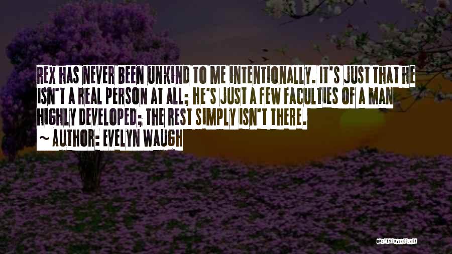 Evelyn Waugh Quotes: Rex Has Never Been Unkind To Me Intentionally. It's Just That He Isn't A Real Person At All; He's Just