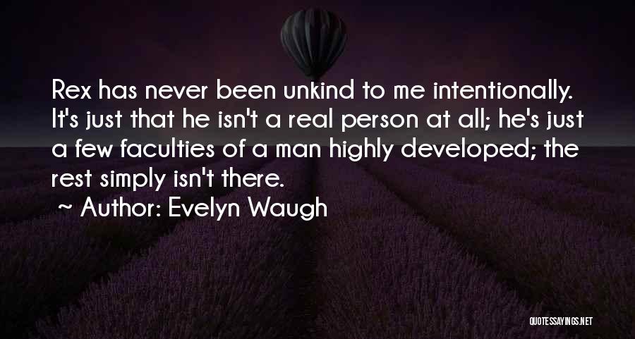 Evelyn Waugh Quotes: Rex Has Never Been Unkind To Me Intentionally. It's Just That He Isn't A Real Person At All; He's Just