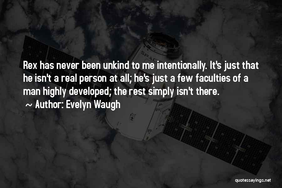 Evelyn Waugh Quotes: Rex Has Never Been Unkind To Me Intentionally. It's Just That He Isn't A Real Person At All; He's Just