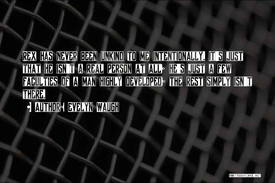 Evelyn Waugh Quotes: Rex Has Never Been Unkind To Me Intentionally. It's Just That He Isn't A Real Person At All; He's Just