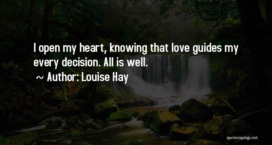 Louise Hay Quotes: I Open My Heart, Knowing That Love Guides My Every Decision. All Is Well.