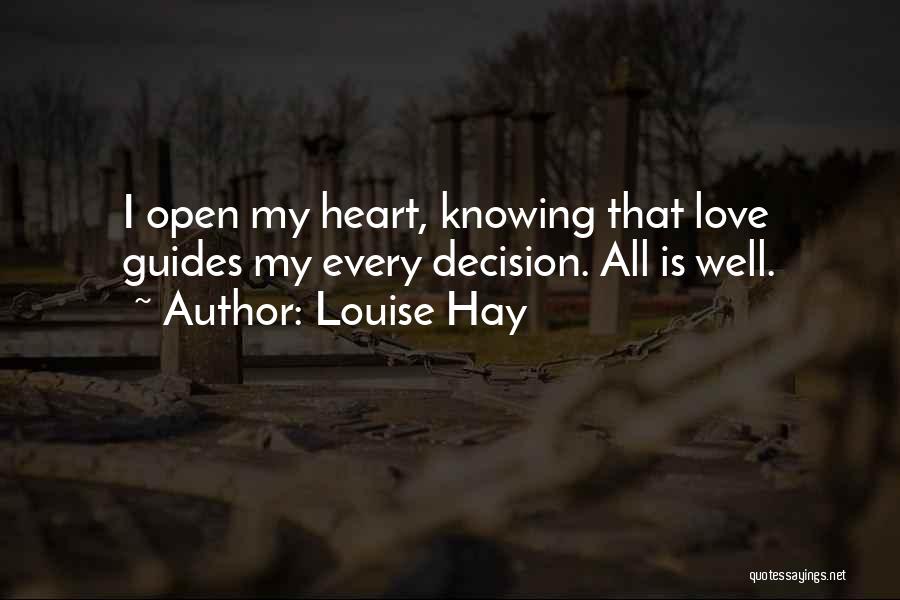 Louise Hay Quotes: I Open My Heart, Knowing That Love Guides My Every Decision. All Is Well.