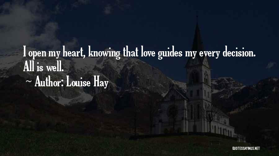 Louise Hay Quotes: I Open My Heart, Knowing That Love Guides My Every Decision. All Is Well.