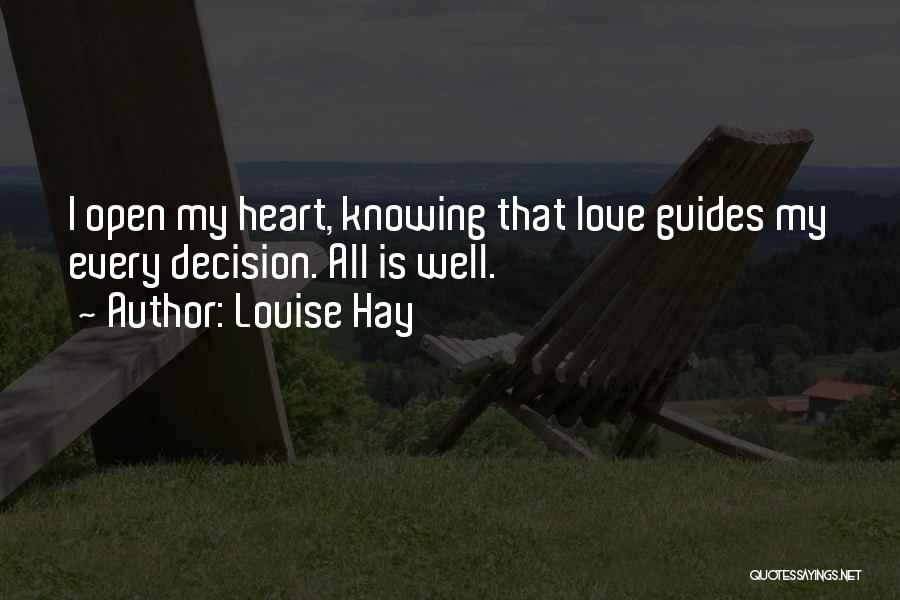 Louise Hay Quotes: I Open My Heart, Knowing That Love Guides My Every Decision. All Is Well.