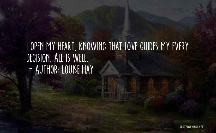 Louise Hay Quotes: I Open My Heart, Knowing That Love Guides My Every Decision. All Is Well.