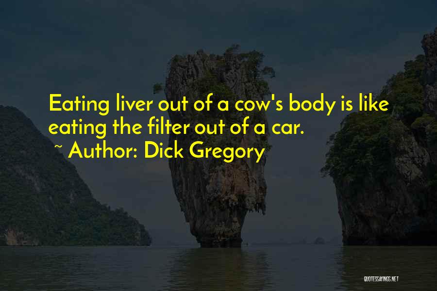 Dick Gregory Quotes: Eating Liver Out Of A Cow's Body Is Like Eating The Filter Out Of A Car.