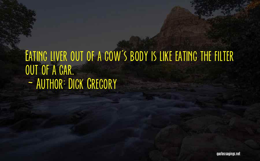 Dick Gregory Quotes: Eating Liver Out Of A Cow's Body Is Like Eating The Filter Out Of A Car.