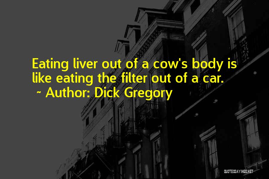 Dick Gregory Quotes: Eating Liver Out Of A Cow's Body Is Like Eating The Filter Out Of A Car.