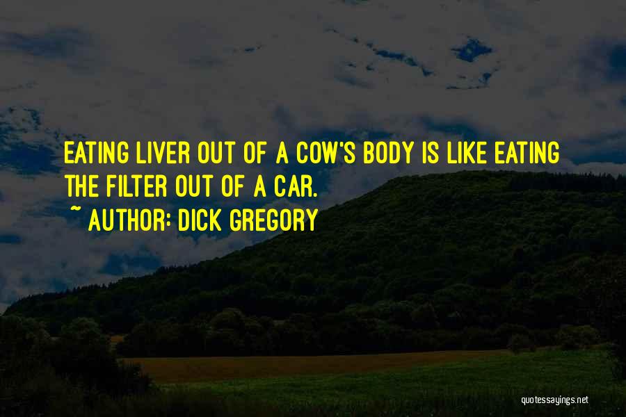 Dick Gregory Quotes: Eating Liver Out Of A Cow's Body Is Like Eating The Filter Out Of A Car.