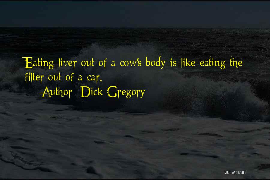 Dick Gregory Quotes: Eating Liver Out Of A Cow's Body Is Like Eating The Filter Out Of A Car.