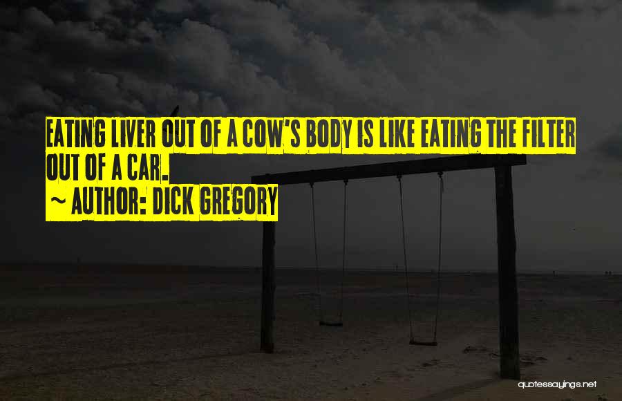 Dick Gregory Quotes: Eating Liver Out Of A Cow's Body Is Like Eating The Filter Out Of A Car.