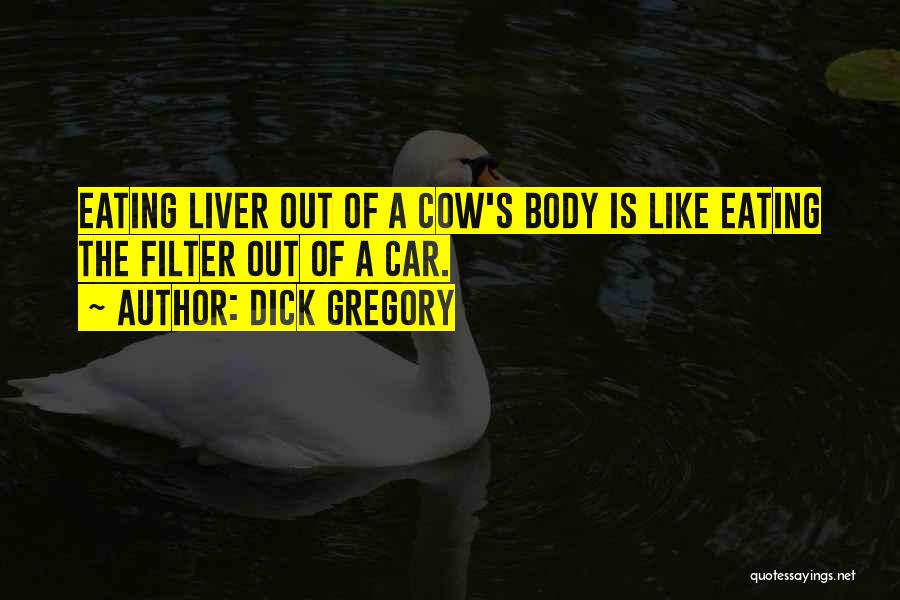 Dick Gregory Quotes: Eating Liver Out Of A Cow's Body Is Like Eating The Filter Out Of A Car.