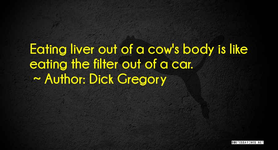 Dick Gregory Quotes: Eating Liver Out Of A Cow's Body Is Like Eating The Filter Out Of A Car.