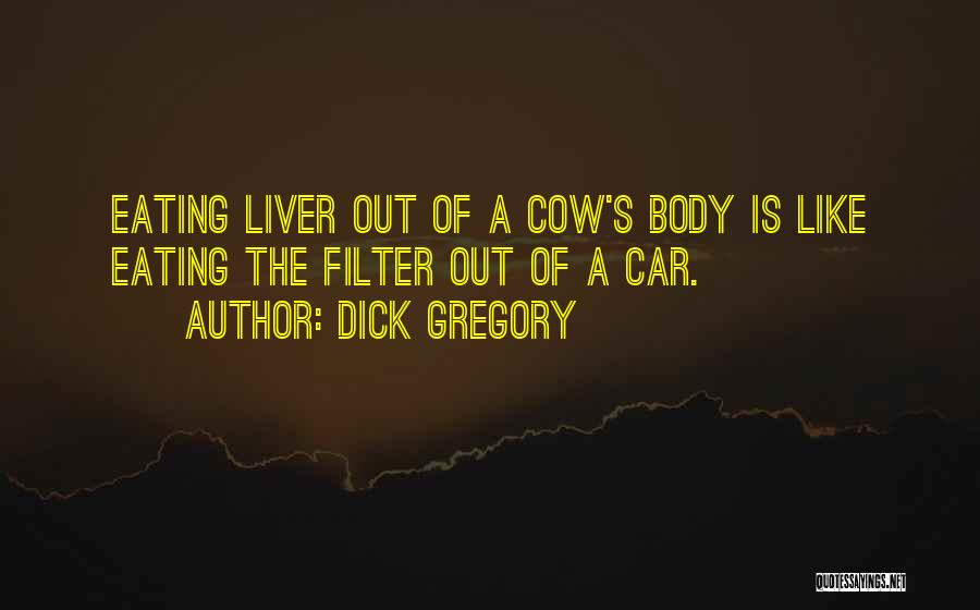 Dick Gregory Quotes: Eating Liver Out Of A Cow's Body Is Like Eating The Filter Out Of A Car.