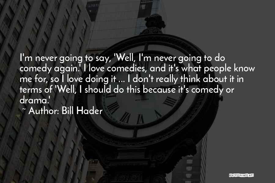 Bill Hader Quotes: I'm Never Going To Say, 'well, I'm Never Going To Do Comedy Again.' I Love Comedies, And It's What People