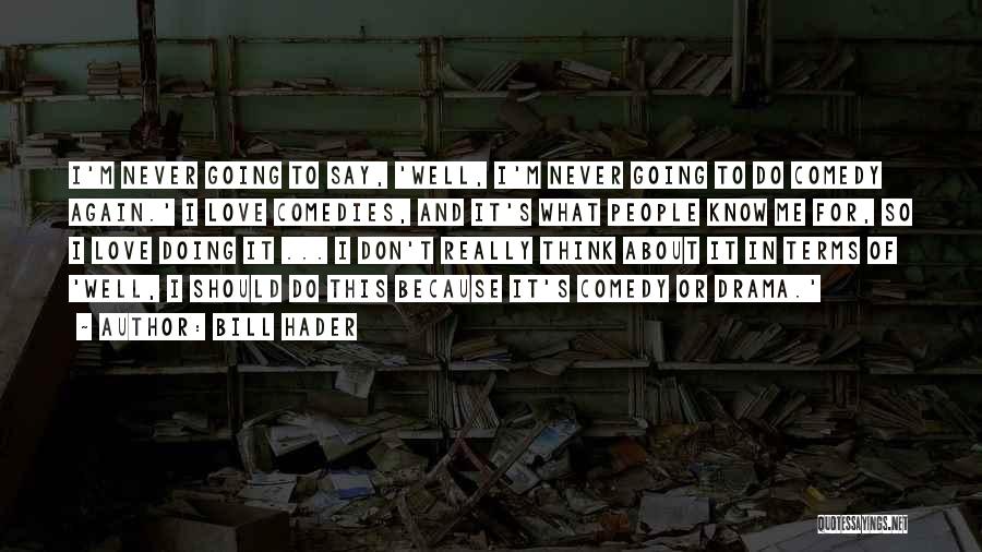 Bill Hader Quotes: I'm Never Going To Say, 'well, I'm Never Going To Do Comedy Again.' I Love Comedies, And It's What People