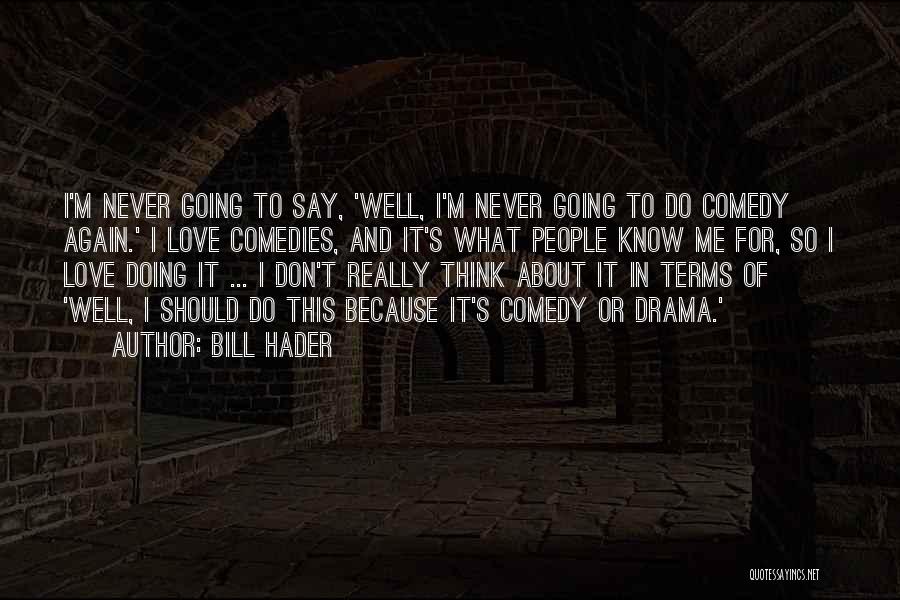 Bill Hader Quotes: I'm Never Going To Say, 'well, I'm Never Going To Do Comedy Again.' I Love Comedies, And It's What People