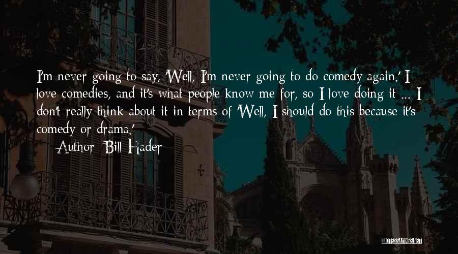 Bill Hader Quotes: I'm Never Going To Say, 'well, I'm Never Going To Do Comedy Again.' I Love Comedies, And It's What People