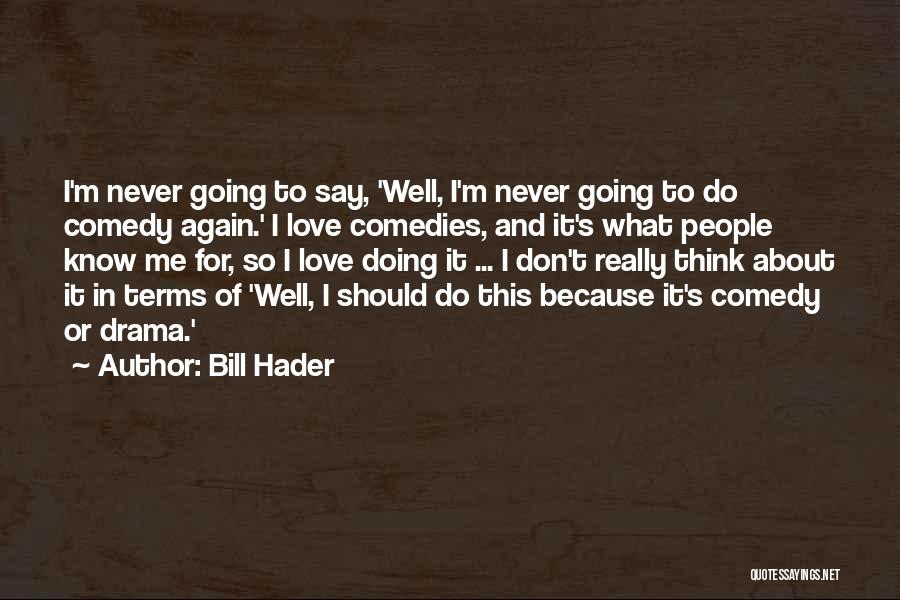 Bill Hader Quotes: I'm Never Going To Say, 'well, I'm Never Going To Do Comedy Again.' I Love Comedies, And It's What People