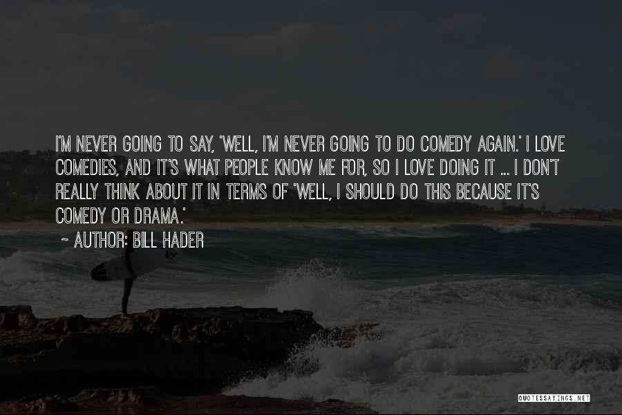 Bill Hader Quotes: I'm Never Going To Say, 'well, I'm Never Going To Do Comedy Again.' I Love Comedies, And It's What People