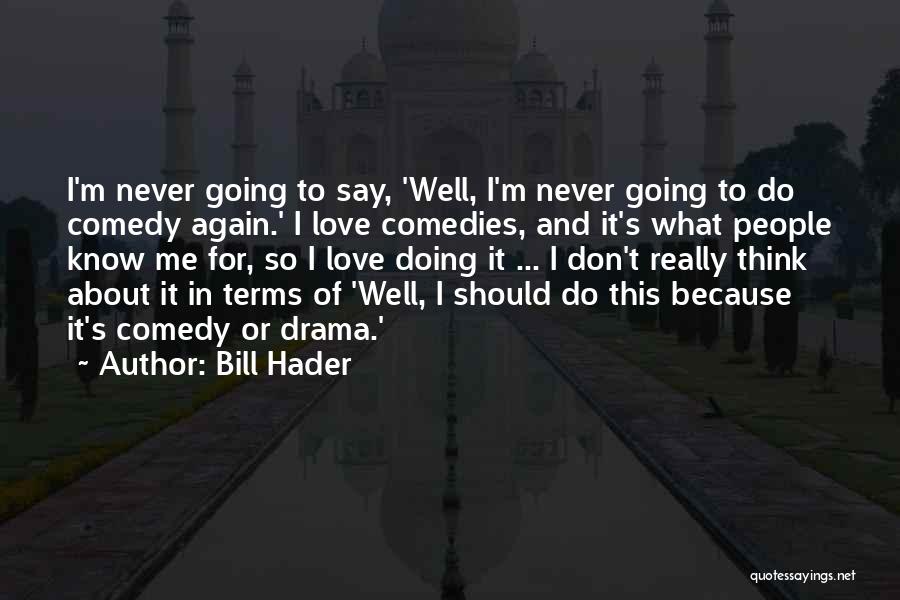 Bill Hader Quotes: I'm Never Going To Say, 'well, I'm Never Going To Do Comedy Again.' I Love Comedies, And It's What People