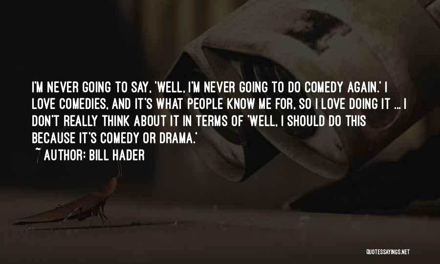 Bill Hader Quotes: I'm Never Going To Say, 'well, I'm Never Going To Do Comedy Again.' I Love Comedies, And It's What People