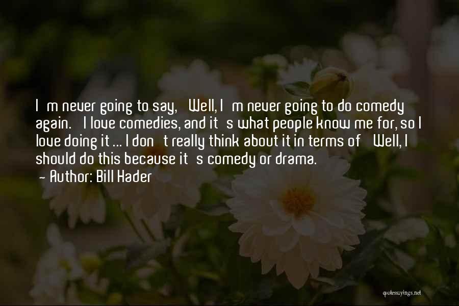 Bill Hader Quotes: I'm Never Going To Say, 'well, I'm Never Going To Do Comedy Again.' I Love Comedies, And It's What People