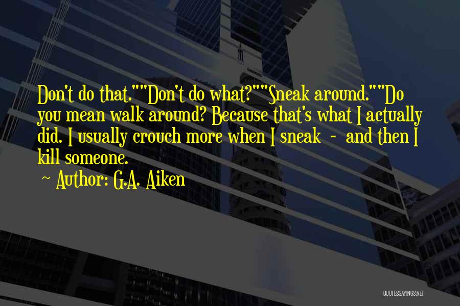 G.A. Aiken Quotes: Don't Do That.don't Do What?sneak Around.do You Mean Walk Around? Because That's What I Actually Did. I Usually Crouch More