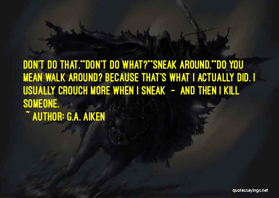 G.A. Aiken Quotes: Don't Do That.don't Do What?sneak Around.do You Mean Walk Around? Because That's What I Actually Did. I Usually Crouch More