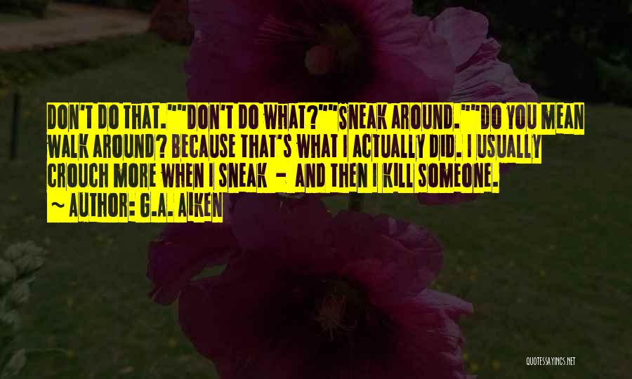 G.A. Aiken Quotes: Don't Do That.don't Do What?sneak Around.do You Mean Walk Around? Because That's What I Actually Did. I Usually Crouch More