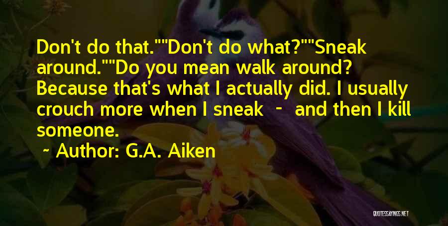 G.A. Aiken Quotes: Don't Do That.don't Do What?sneak Around.do You Mean Walk Around? Because That's What I Actually Did. I Usually Crouch More