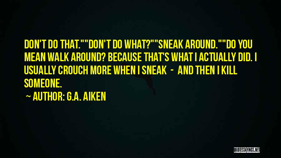 G.A. Aiken Quotes: Don't Do That.don't Do What?sneak Around.do You Mean Walk Around? Because That's What I Actually Did. I Usually Crouch More