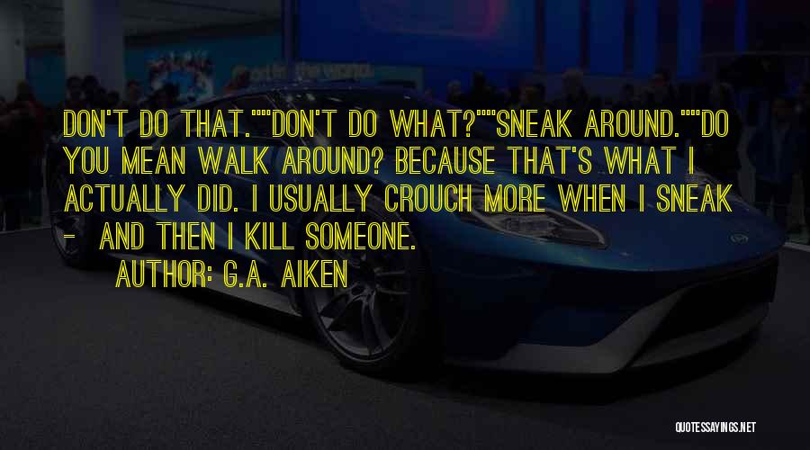 G.A. Aiken Quotes: Don't Do That.don't Do What?sneak Around.do You Mean Walk Around? Because That's What I Actually Did. I Usually Crouch More