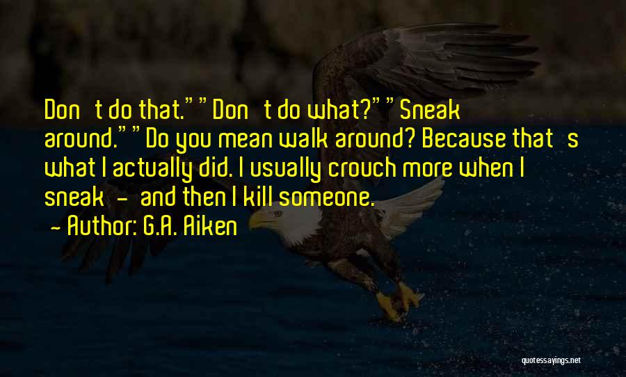 G.A. Aiken Quotes: Don't Do That.don't Do What?sneak Around.do You Mean Walk Around? Because That's What I Actually Did. I Usually Crouch More