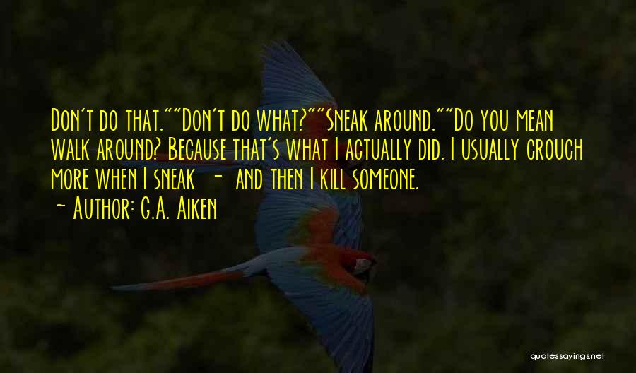 G.A. Aiken Quotes: Don't Do That.don't Do What?sneak Around.do You Mean Walk Around? Because That's What I Actually Did. I Usually Crouch More