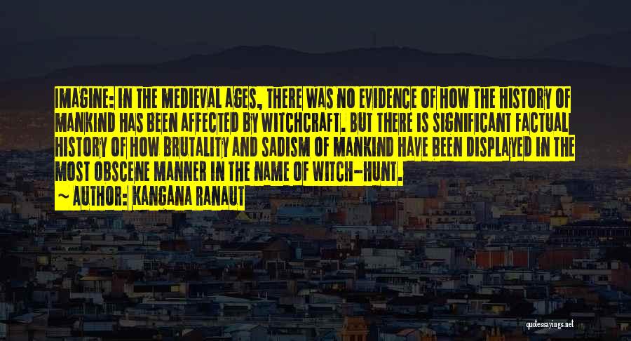 Kangana Ranaut Quotes: Imagine: In The Medieval Ages, There Was No Evidence Of How The History Of Mankind Has Been Affected By Witchcraft.