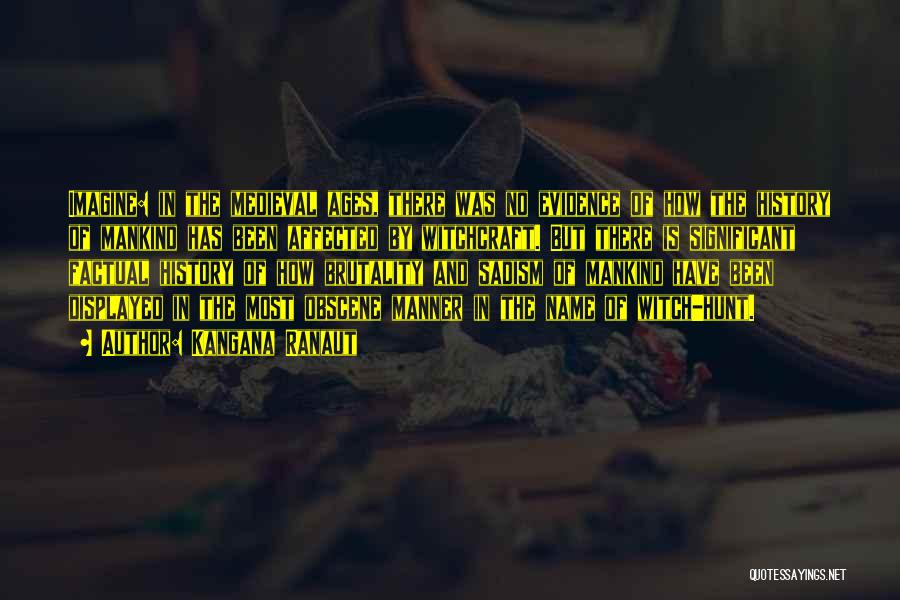 Kangana Ranaut Quotes: Imagine: In The Medieval Ages, There Was No Evidence Of How The History Of Mankind Has Been Affected By Witchcraft.