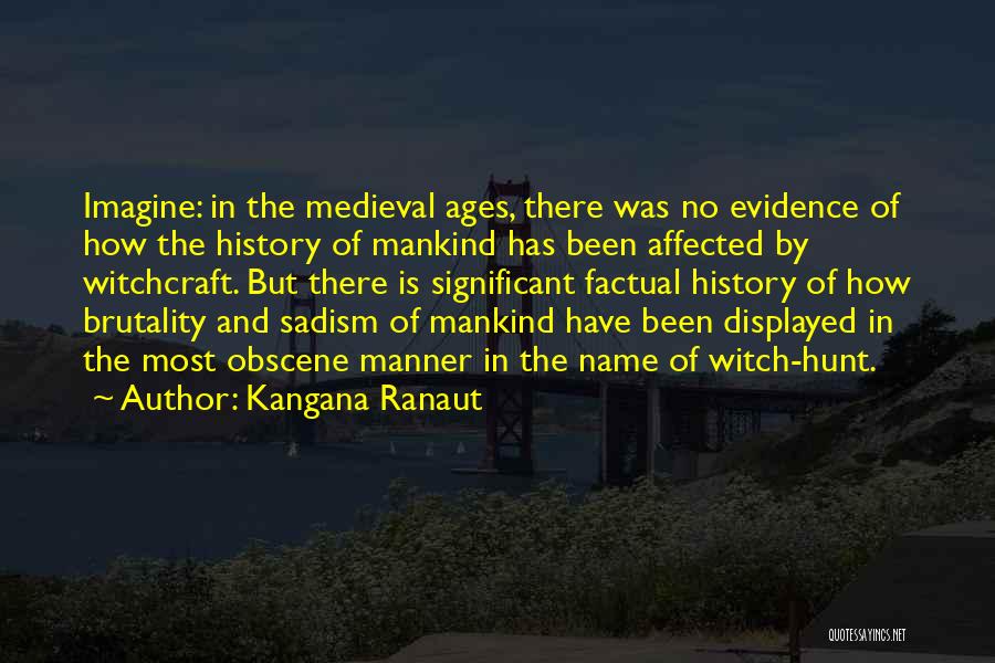 Kangana Ranaut Quotes: Imagine: In The Medieval Ages, There Was No Evidence Of How The History Of Mankind Has Been Affected By Witchcraft.