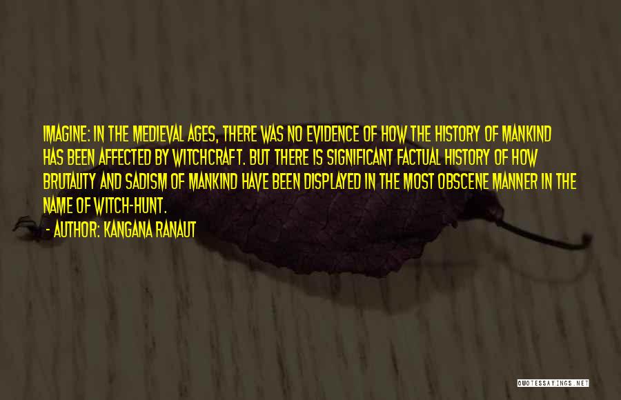 Kangana Ranaut Quotes: Imagine: In The Medieval Ages, There Was No Evidence Of How The History Of Mankind Has Been Affected By Witchcraft.