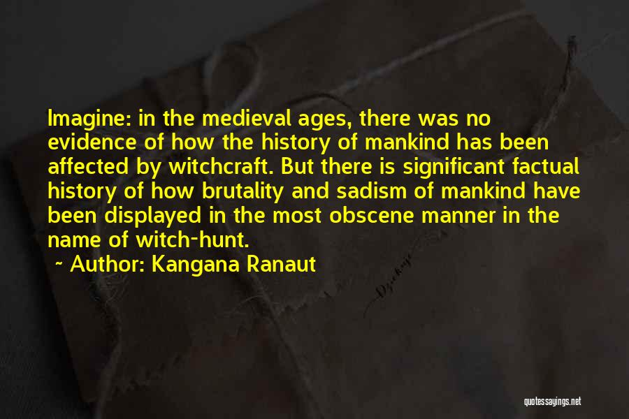 Kangana Ranaut Quotes: Imagine: In The Medieval Ages, There Was No Evidence Of How The History Of Mankind Has Been Affected By Witchcraft.