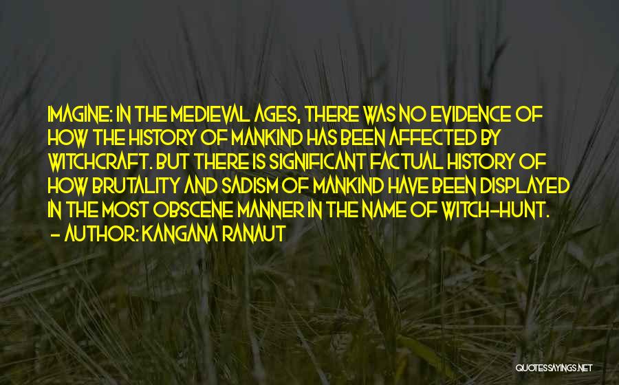 Kangana Ranaut Quotes: Imagine: In The Medieval Ages, There Was No Evidence Of How The History Of Mankind Has Been Affected By Witchcraft.