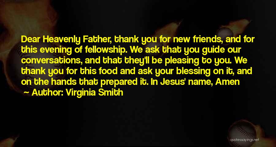 Virginia Smith Quotes: Dear Heavenly Father, Thank You For New Friends, And For This Evening Of Fellowship. We Ask That You Guide Our