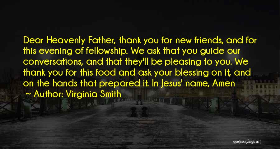 Virginia Smith Quotes: Dear Heavenly Father, Thank You For New Friends, And For This Evening Of Fellowship. We Ask That You Guide Our