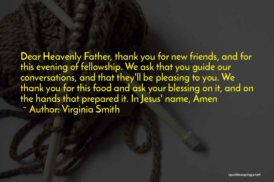 Virginia Smith Quotes: Dear Heavenly Father, Thank You For New Friends, And For This Evening Of Fellowship. We Ask That You Guide Our